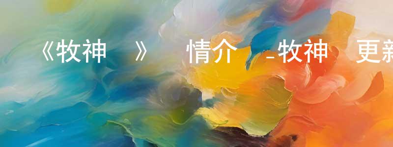 白金泉發布《牧神記》詳情介紹_牧神記更新至第50集在線觀看_牧神記迅雷下載_國漫